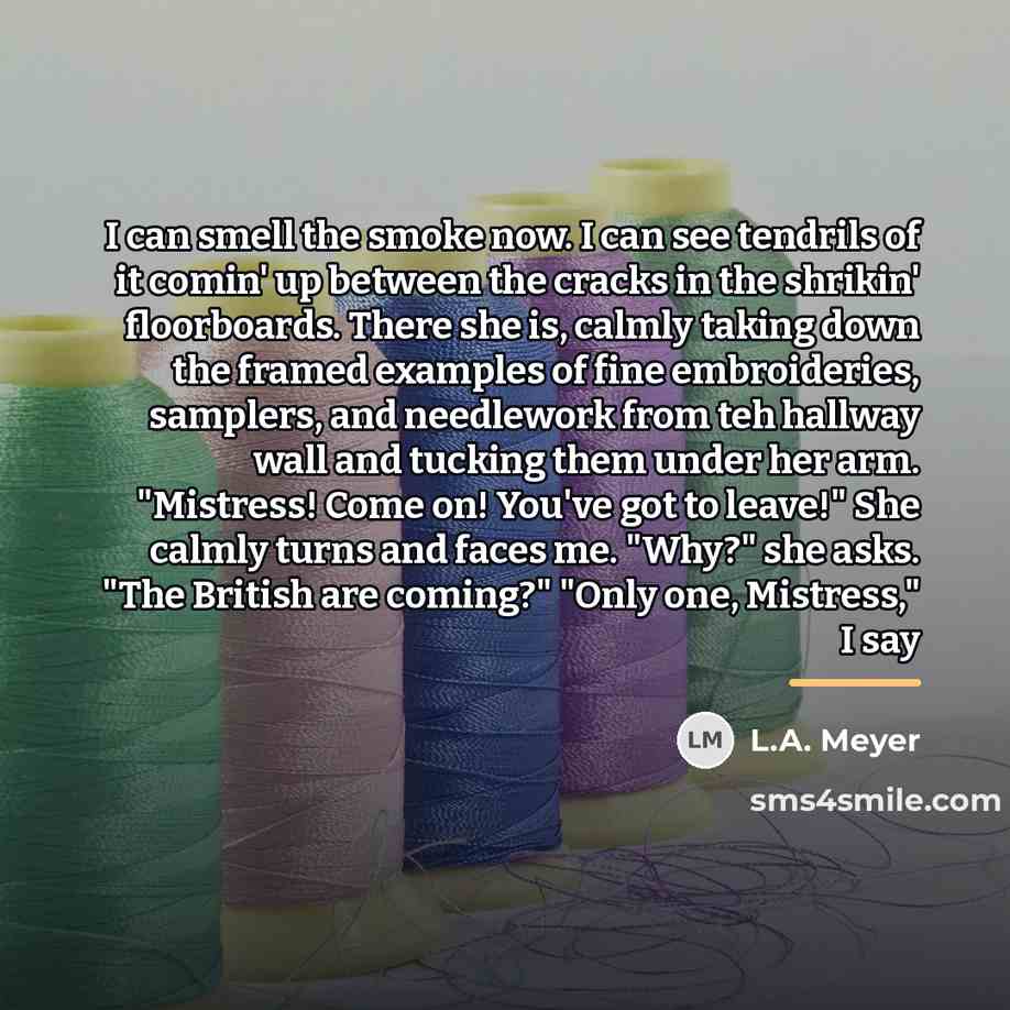 “I can smell the smoke now. I can see tendrils…” quote by L.A. Meyer