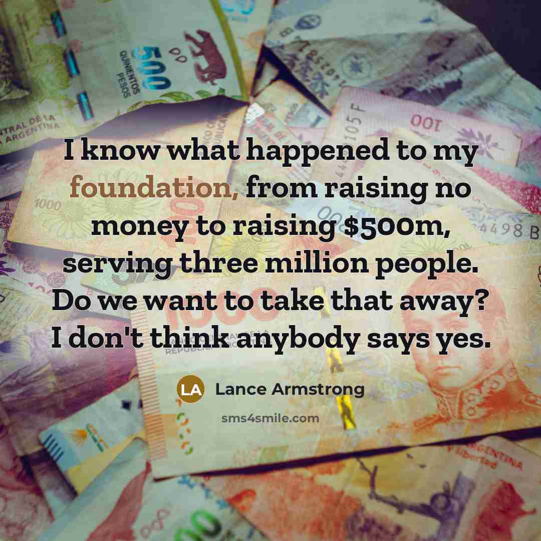 “I know what happened to my foundation, from raising no…” quote by Lance Armstrong