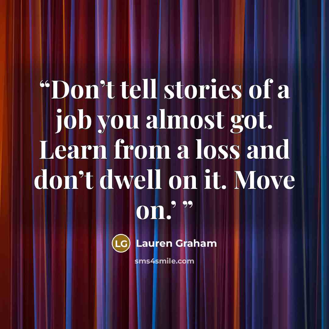 “Don’t tell stories of a job you almost got. Learn from a loss and don’t dwell on it. Move on.’” quote by Lauren Graham