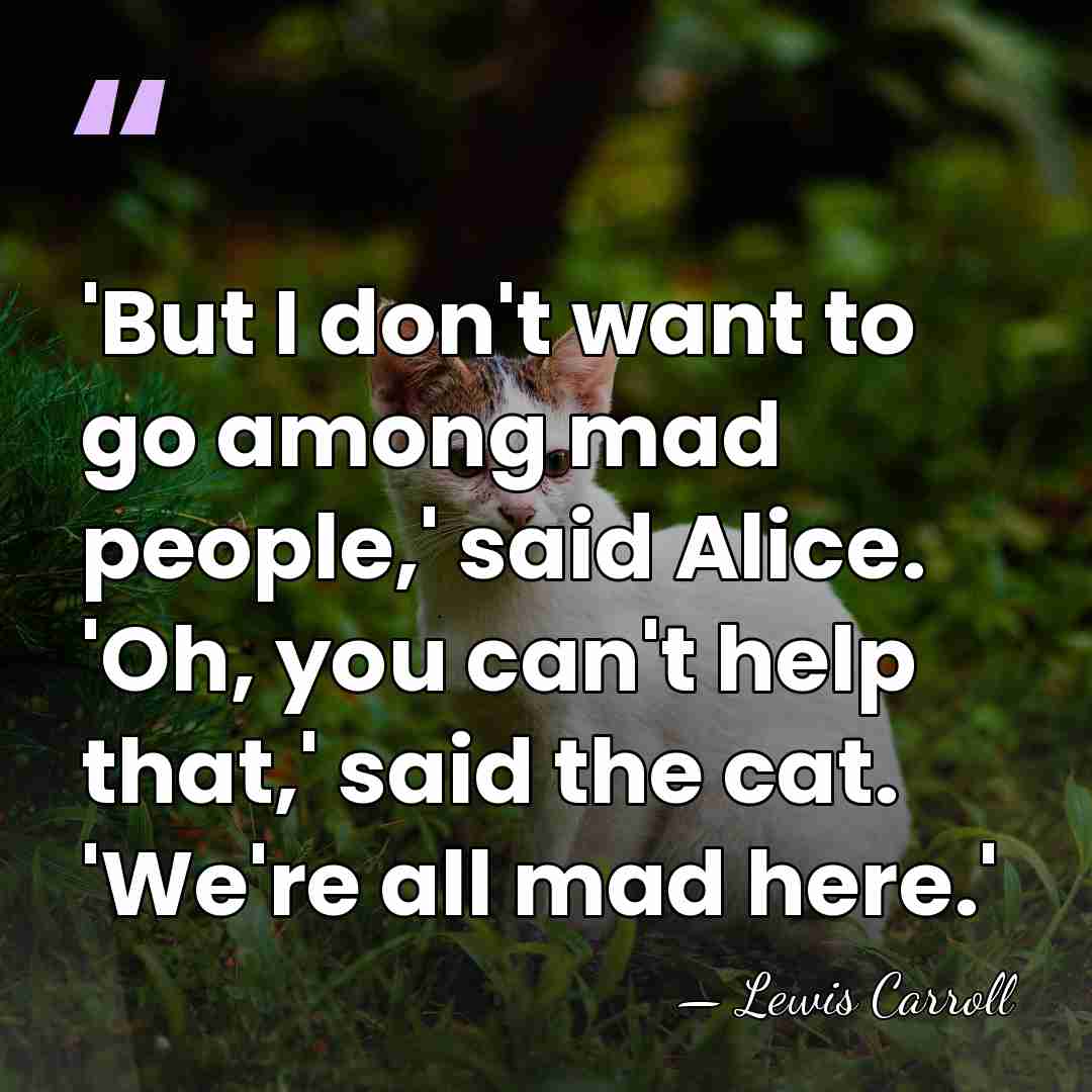 'But I don't want to go among mad people,' said Alice. 'Oh,&hellip; - Lewis Carroll