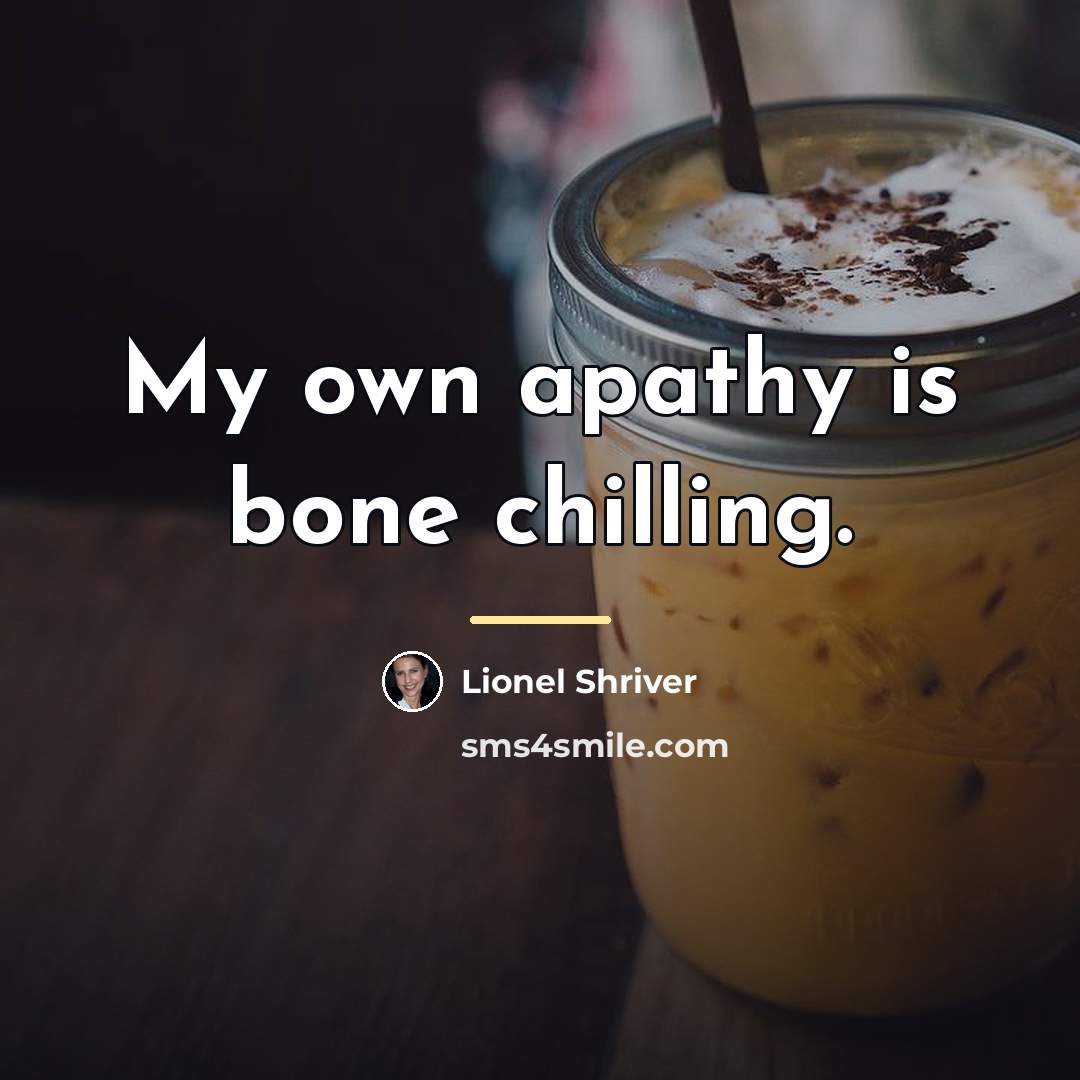 “My own apathy is bone chilling.…” quote by Lionel Shriver