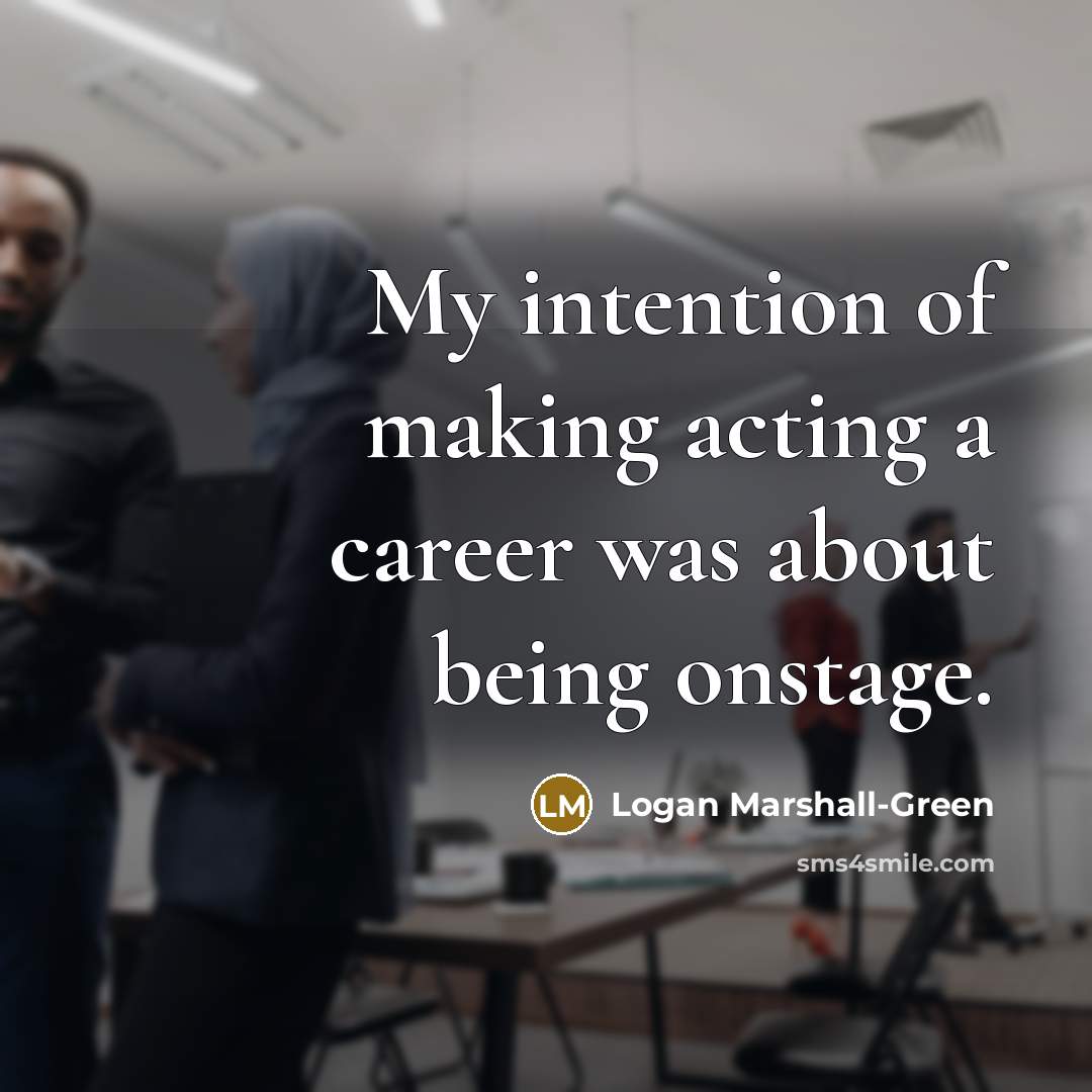 “My intention of making acting a career was about being…” quote by Logan Marshall-Green