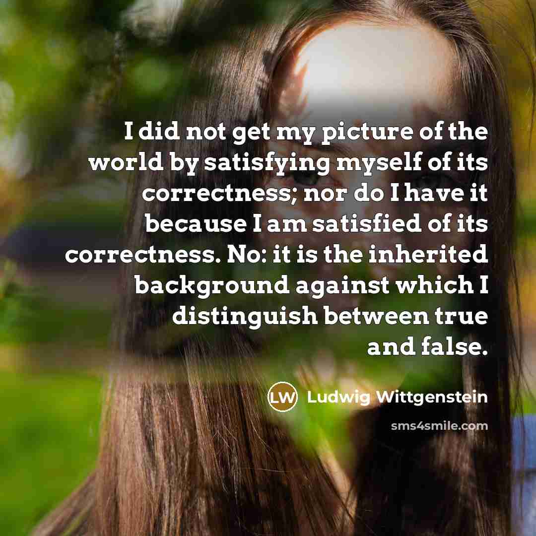 “I did not get my picture of the world by…” quote by Ludwig Wittgenstein