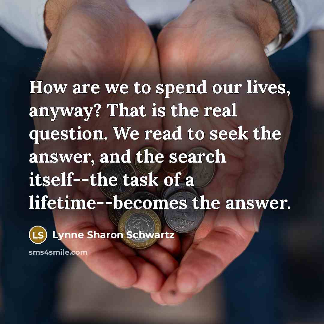 “How are we to spend our lives, anyway? That is…” quote by Lynne Sharon Schwartz