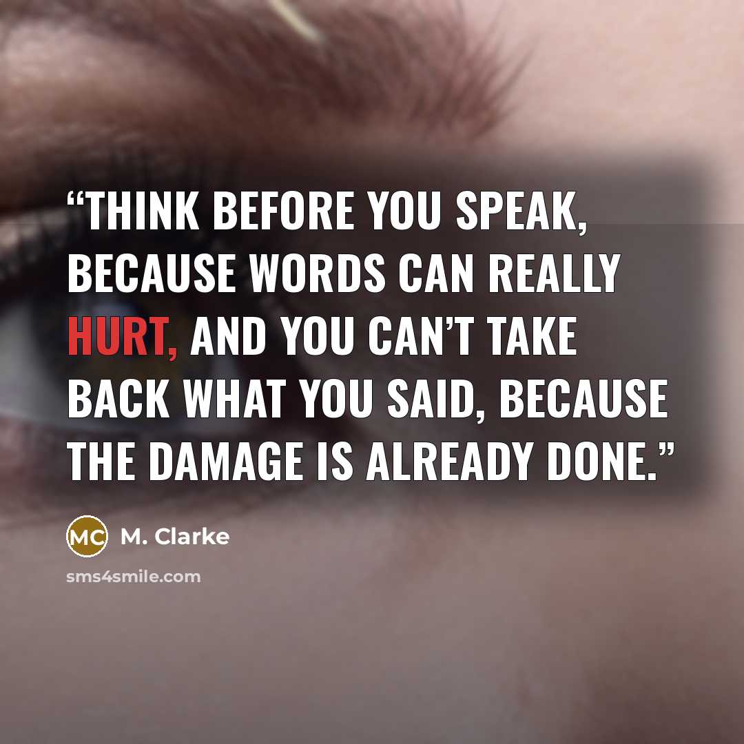 “Think before you speak, because words can really hurt, and you can’t take back what you said, because the damage is already done.” quote by M. Clarke
