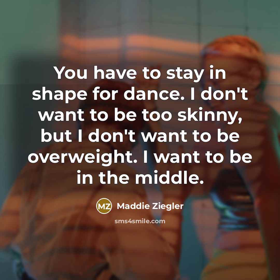 “You have to stay in shape for dance. I don't…” quote by Maddie Ziegler