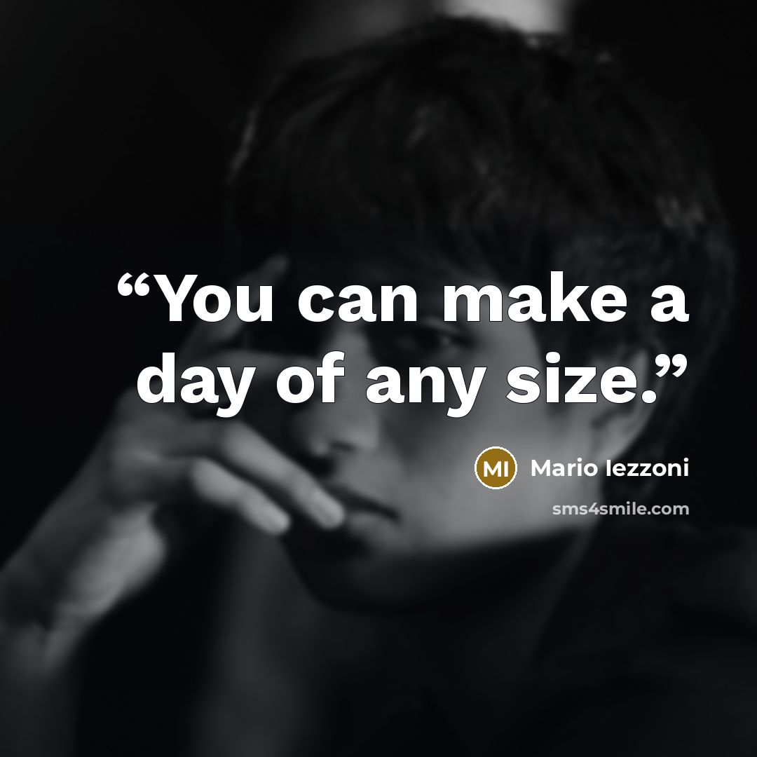 “You can make a day of any size.” quote by Mario Iezzoni