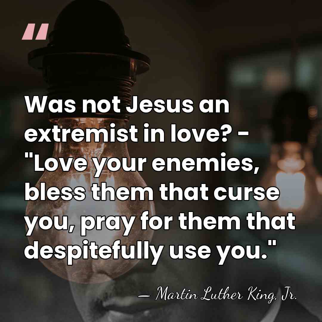 Was not Jesus an extremist in love? - "Love your enemies, bless&hellip; - Martin Luther King, Jr.