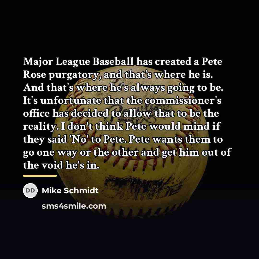 “Major League Baseball has created a Pete Rose purgatory, and…” quote by Mike Schmidt