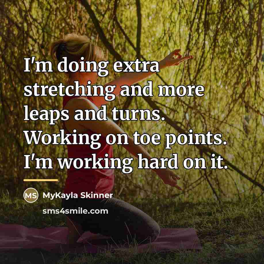 “I'm doing extra stretching and more leaps and turns. Working…” quote by MyKayla Skinner