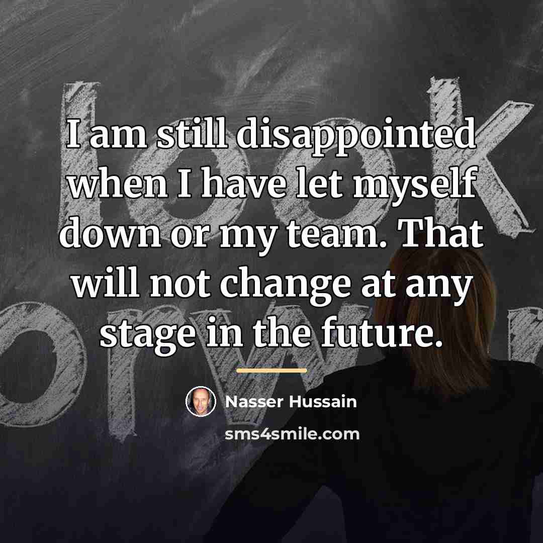 “I am still disappointed when I have let myself down…” quote by Nasser Hussain