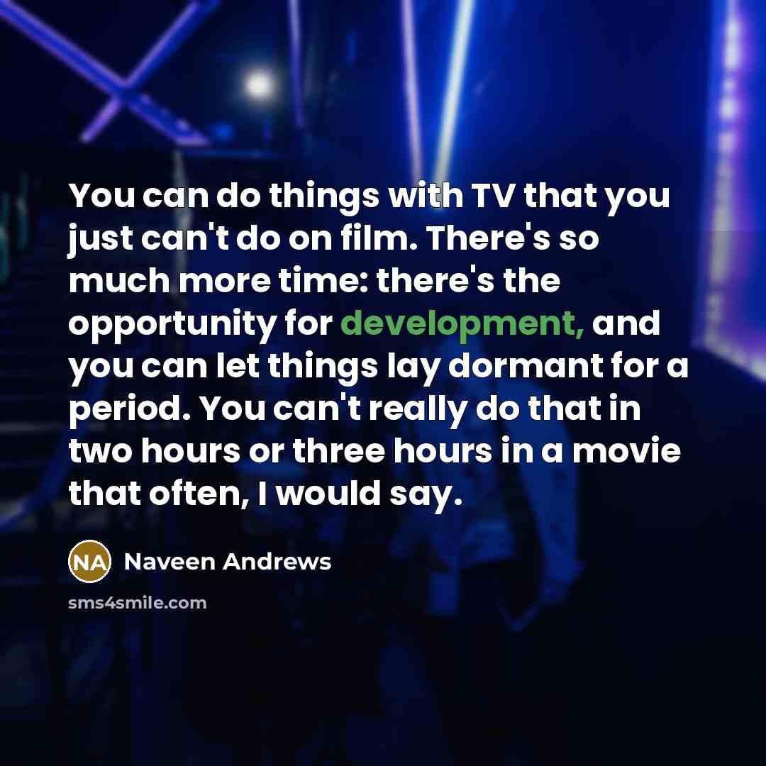 “You can do things with TV that you just can't…” quote by Naveen Andrews
