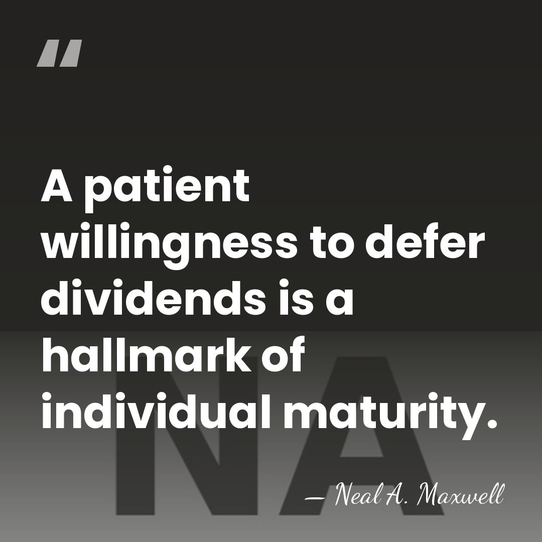A patient willingness to defer dividends is a hallmark of individual maturity. - Neal A. Maxwell