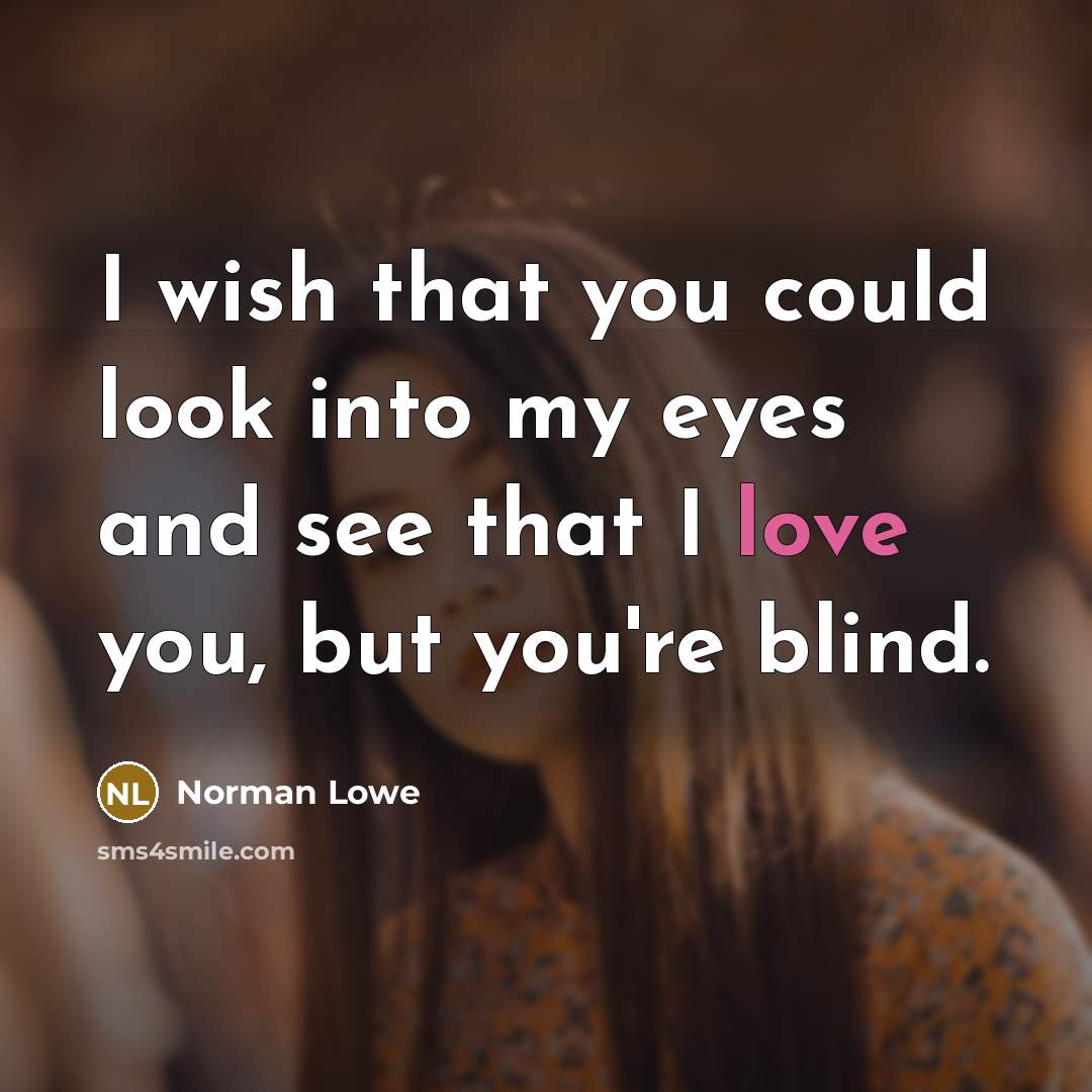 “I wish that you could look into my eyes and see that I love you, but you're blind.” quote by Norman Lowe