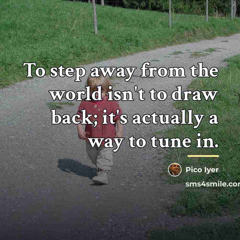 “To step away from the world isn't to draw back;…” quote by Pico Iyer