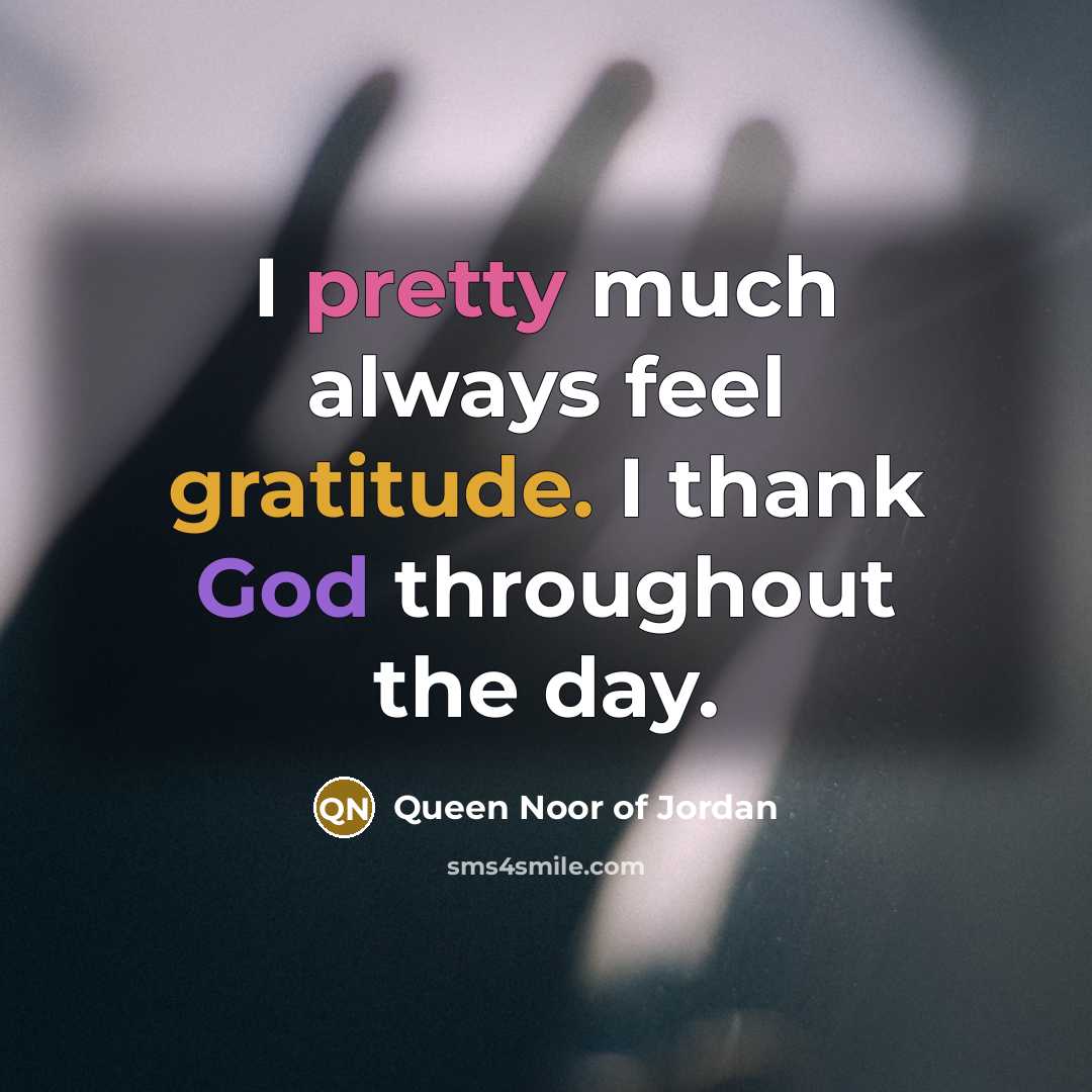 “I pretty much always feel gratitude. I thank God throughout…” quote by Queen Noor of Jordan