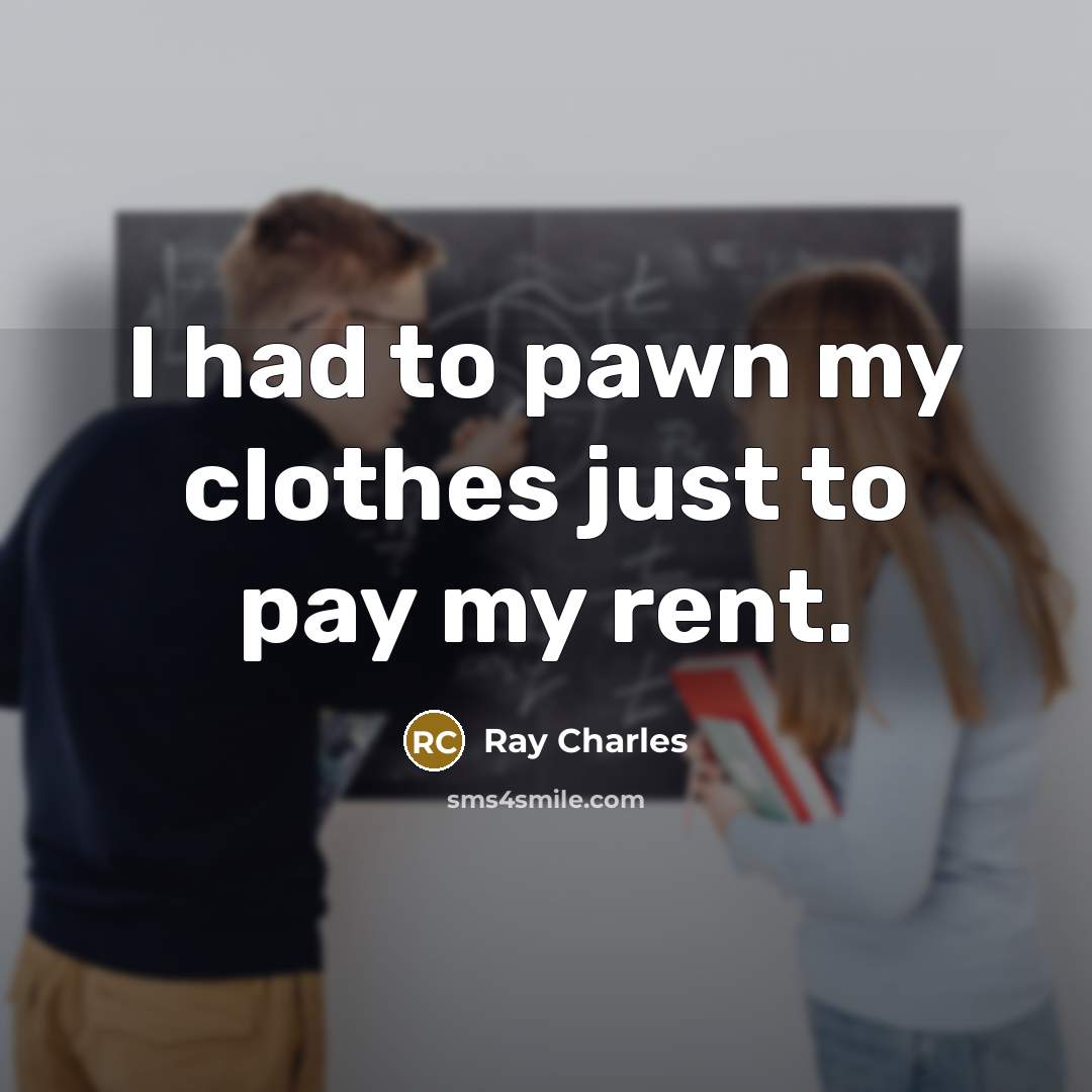 “I had to pawn my clothes just to pay my…” quote by Ray Charles