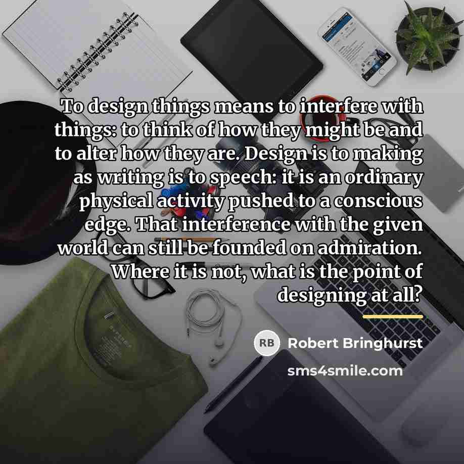 “To design things means to interfere with things: to think…” quote by Robert Bringhurst