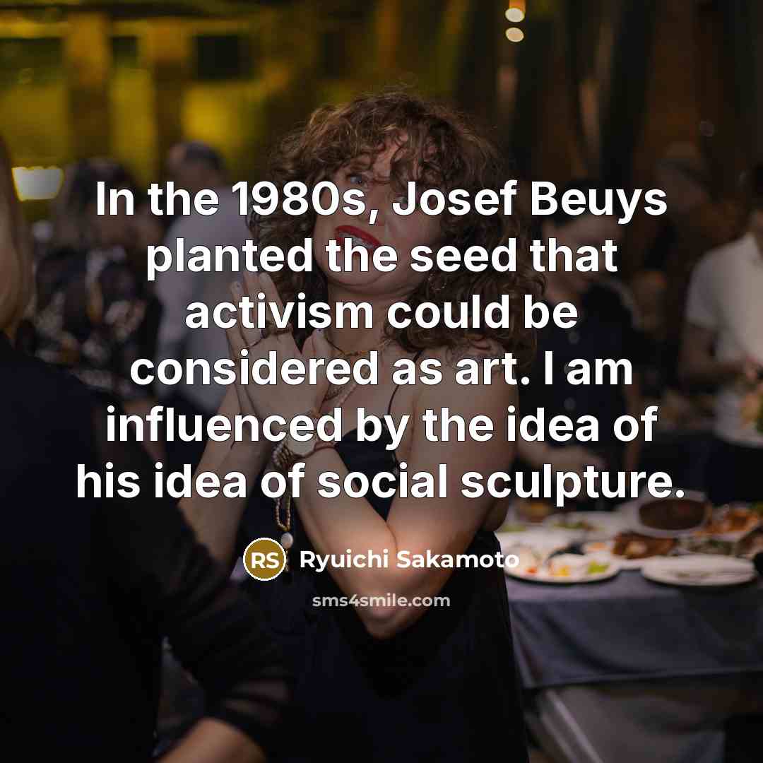 “In the 1980s, Josef Beuys planted the seed that activism…” quote by Ryuichi Sakamoto