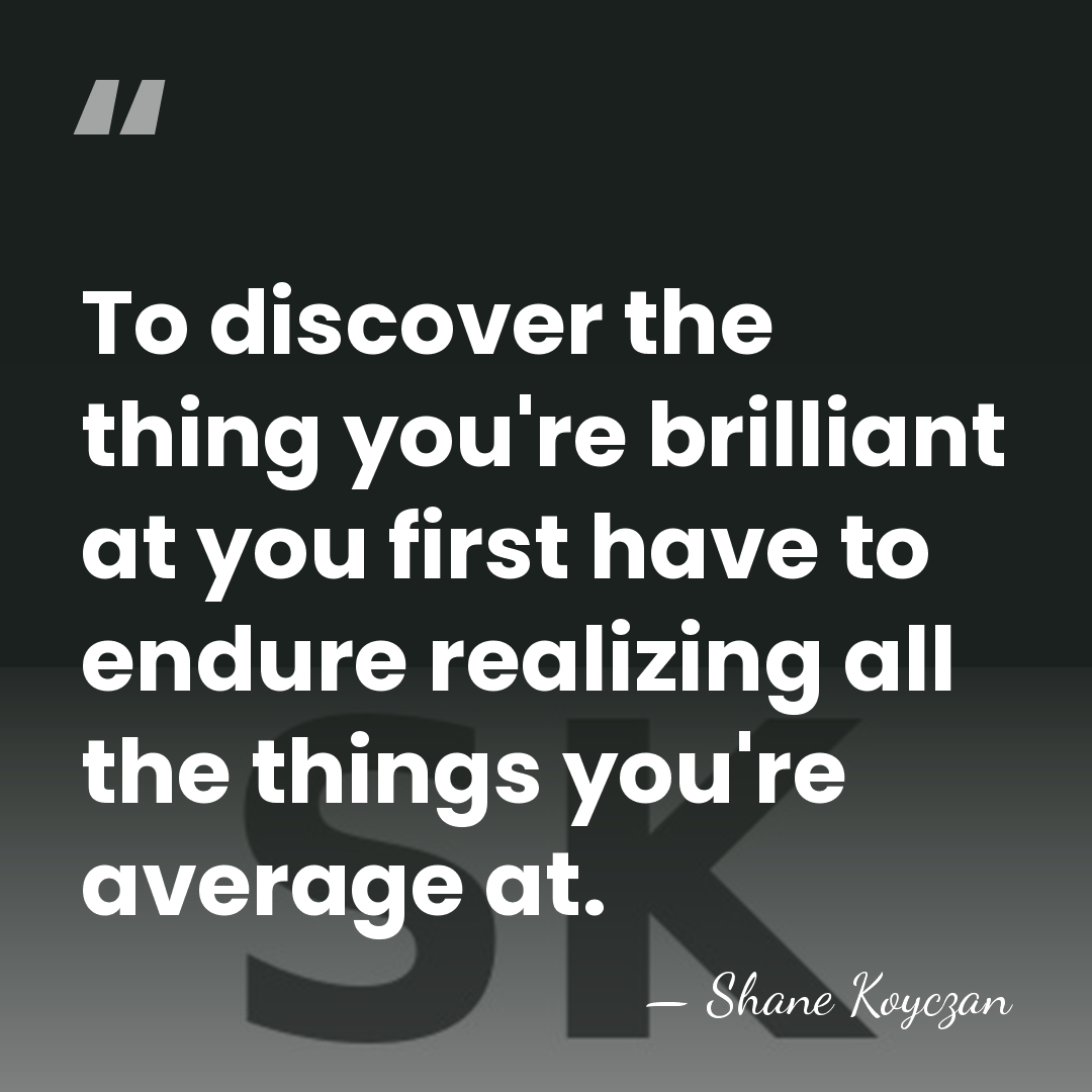 To discover the thing you're brilliant at you first have to endure&hellip; - Shane Koyczan