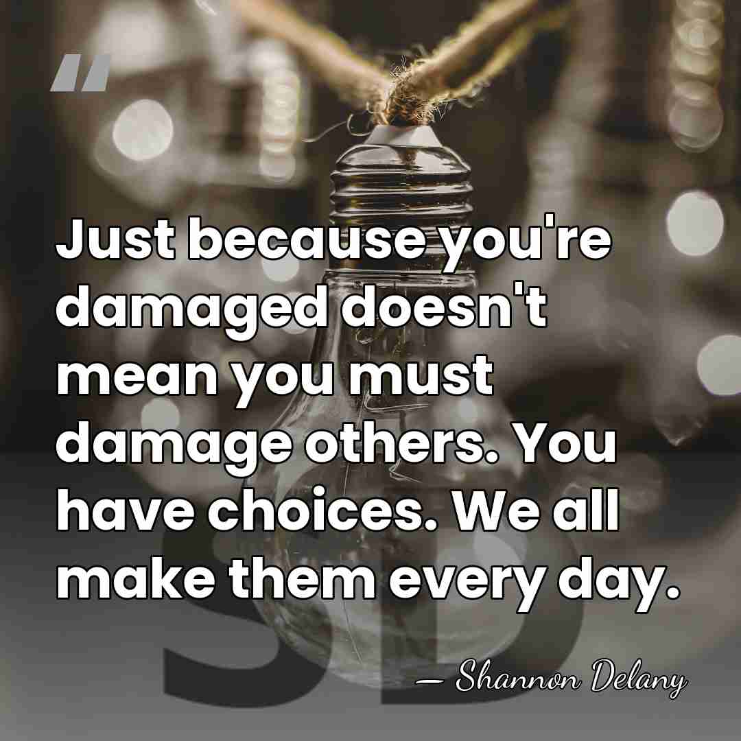 Just because you're damaged doesn't mean you must damage others. You have&hellip; - Shannon Delany