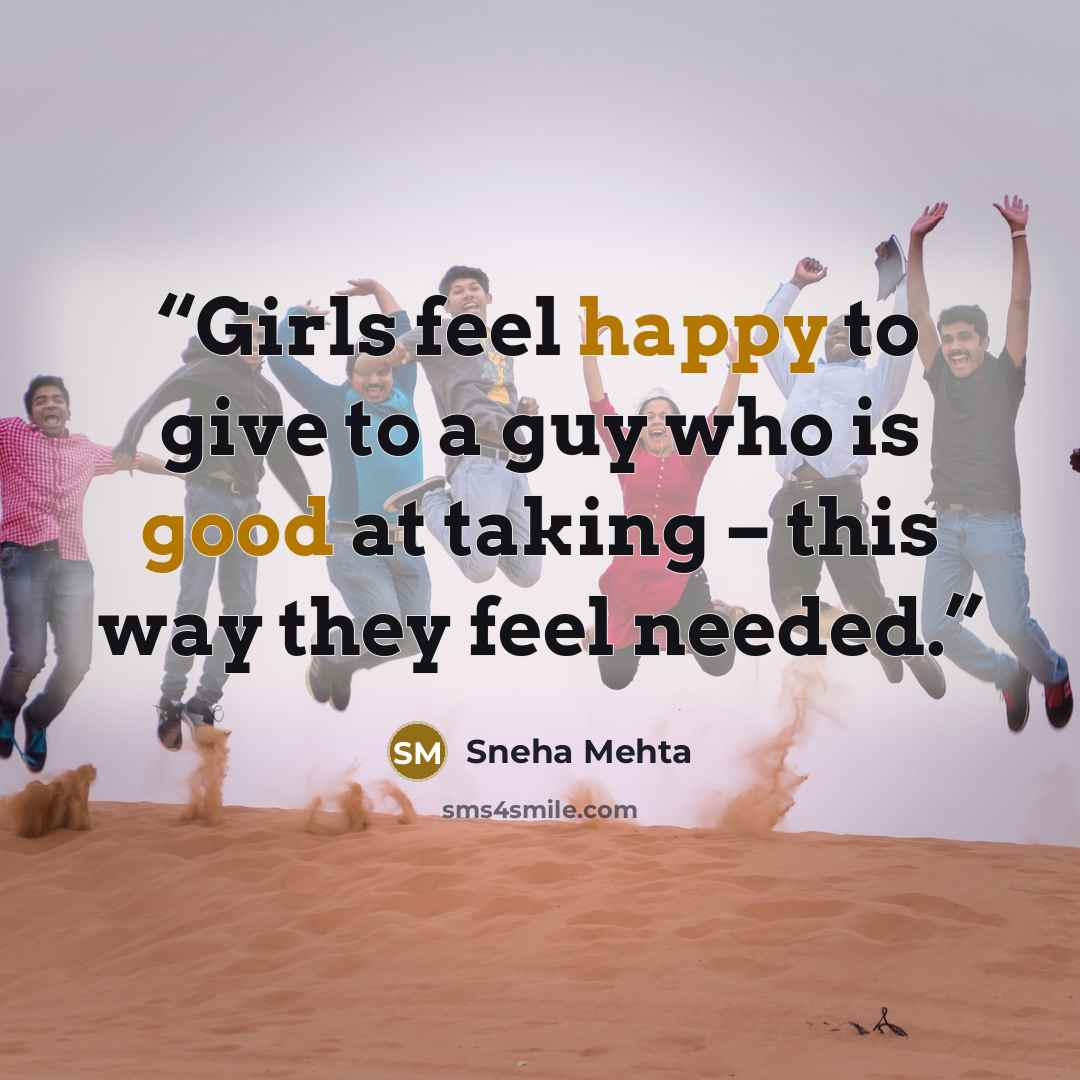 “Girls feel happy to give to a guy who is good at taking – this way they feel needed.” quote by Sneha Mehta