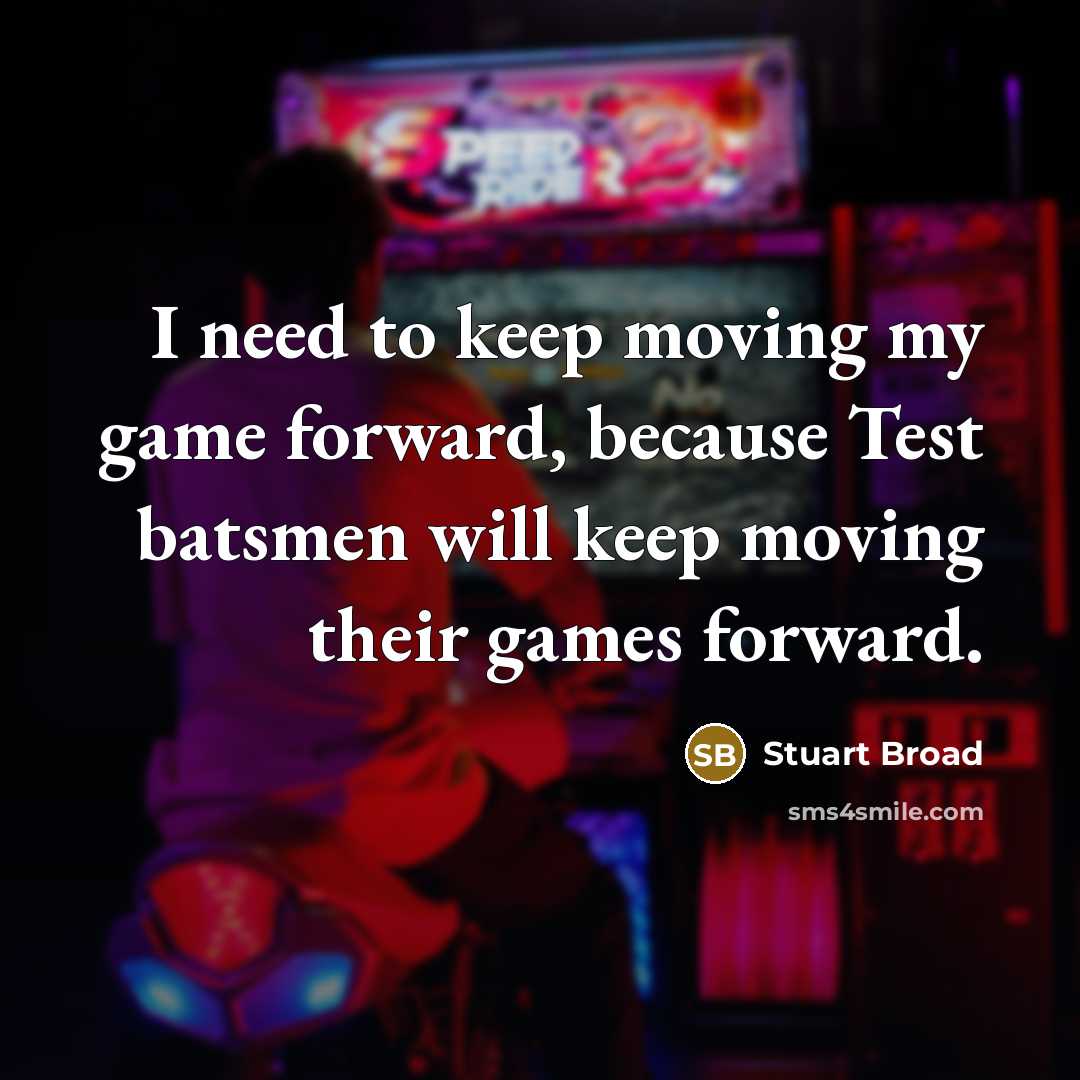 “I need to keep moving my game forward, because Test batsmen will keep moving their games forward.” quote by Stuart Broad