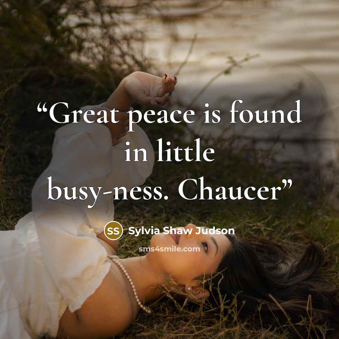 “Great peace is found in little busy-ness. Chaucer” quote by Sylvia Shaw Judson