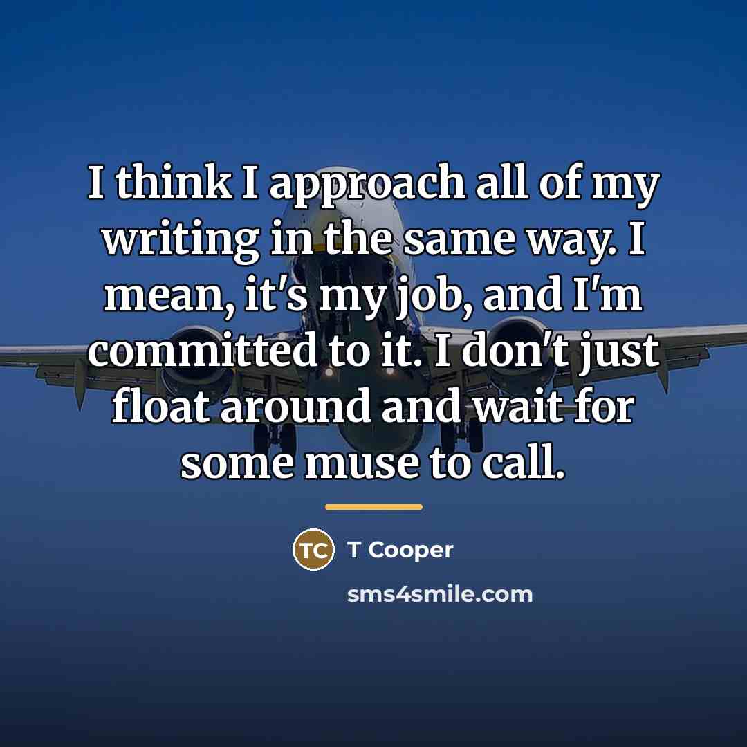 “I think I approach all of my writing in the…” quote by T Cooper