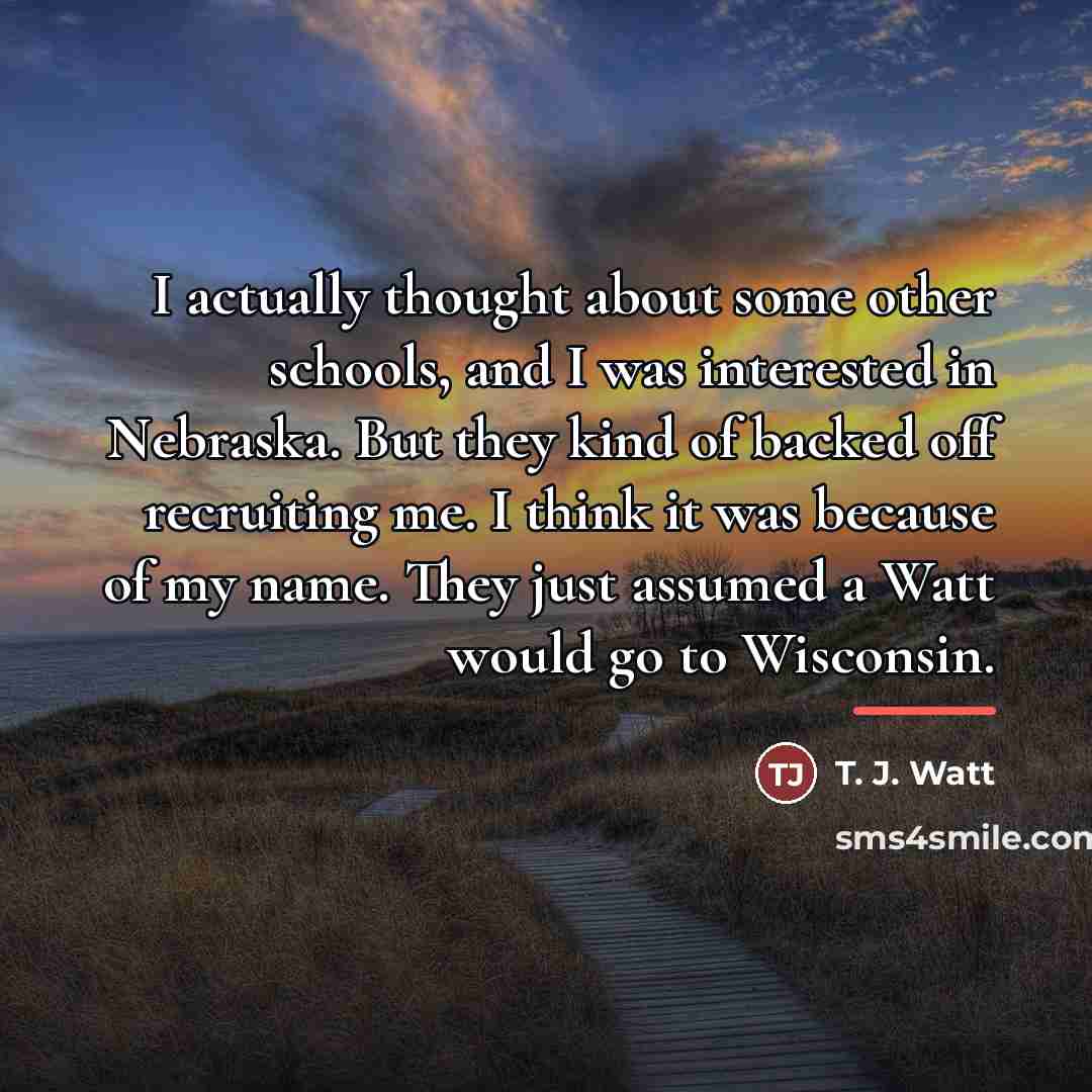 “I actually thought about some other schools, and I was…” quote by T. J. Watt