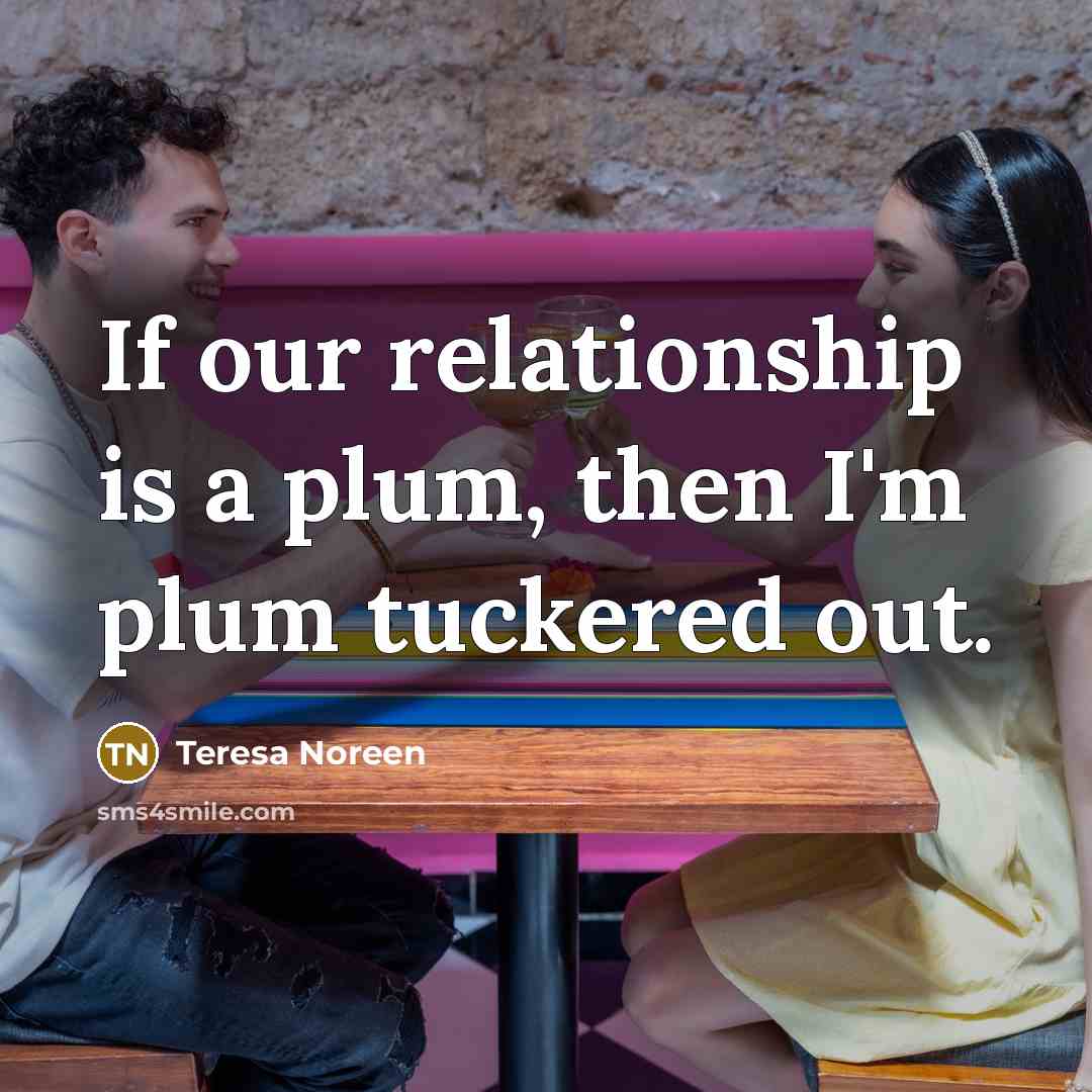 “If our relationship is a plum, then I'm plum tuckered…” quote by Teresa Noreen