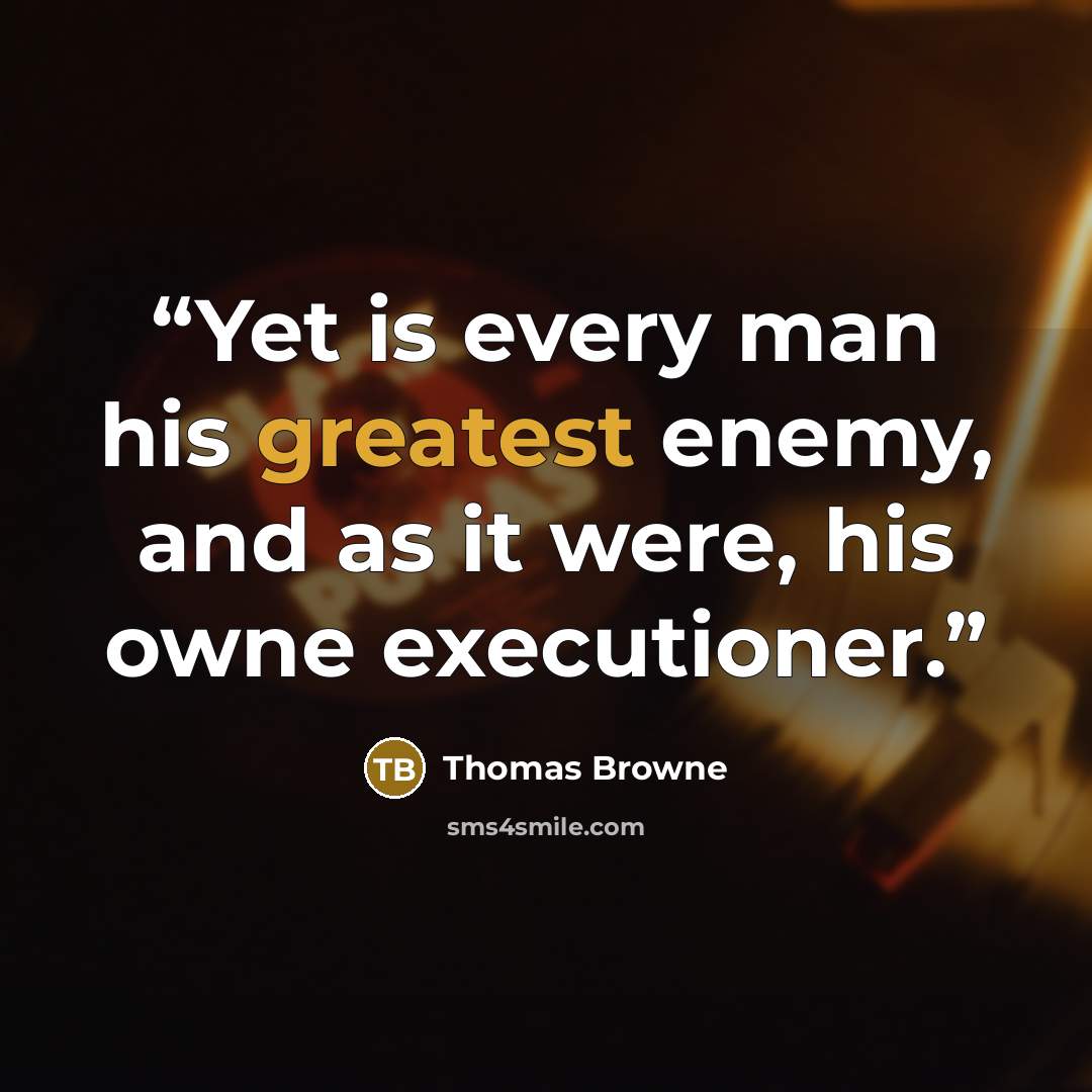 “Yet is every man his greatest enemy, and as it were, his owne executioner.” quote by Thomas Browne