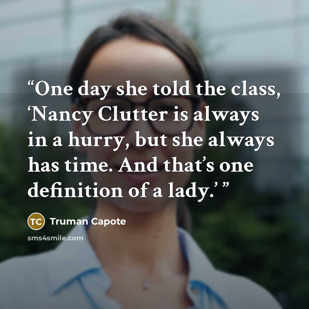 “One day she told the class, ‘Nancy Clutter is always in a hurry, but she always has time. And that’s one definition of a lady.’” quote by Truman Capote