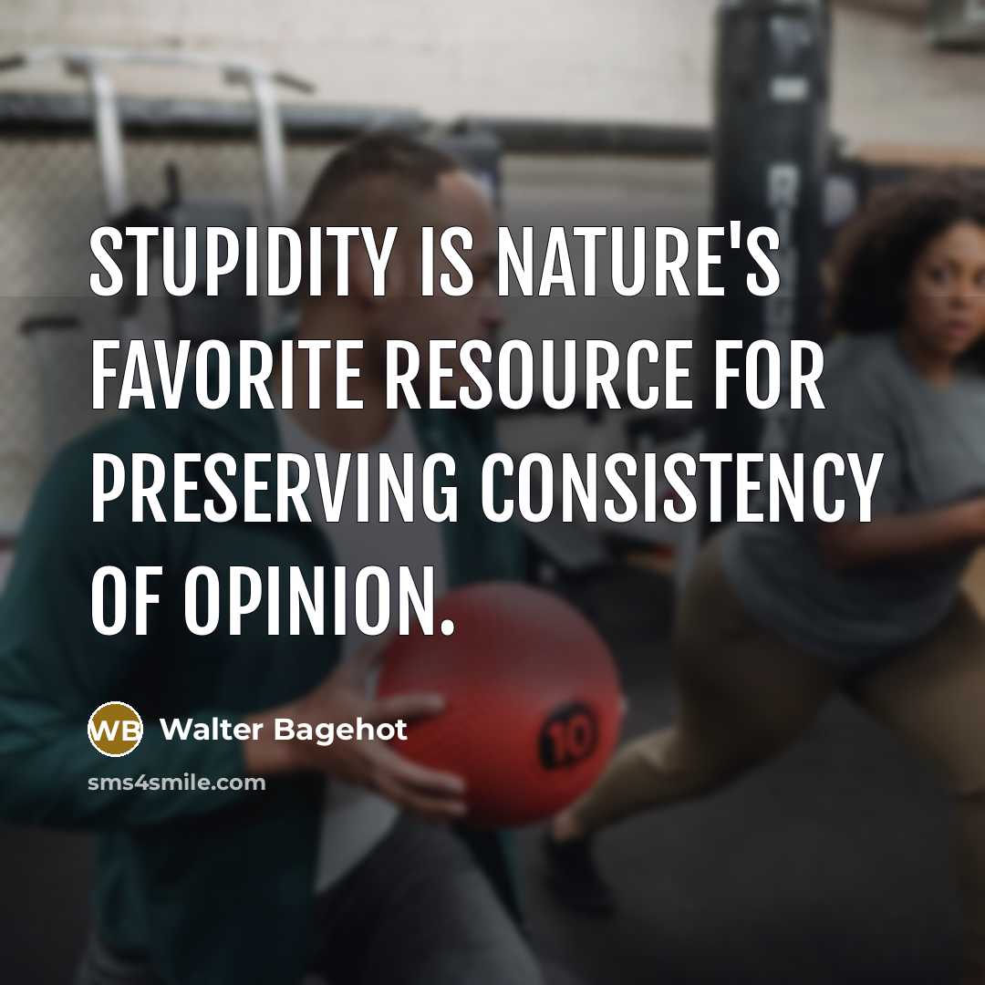 “Stupidity is nature's favorite resource for preserving consistency of opinion.…” quote by Walter Bagehot