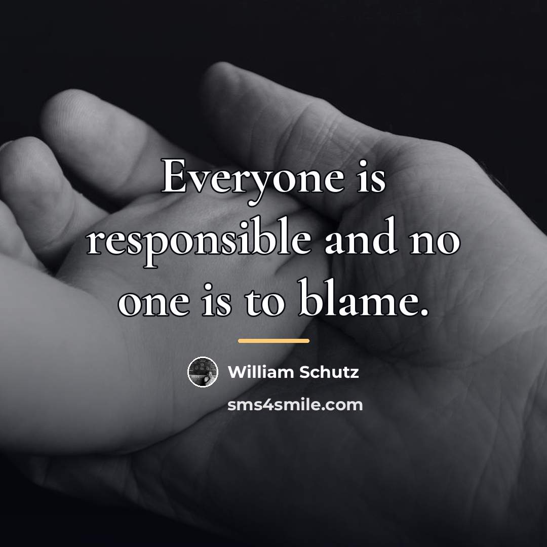 “Everyone is responsible and no one is to blame.…” quote by William Schutz