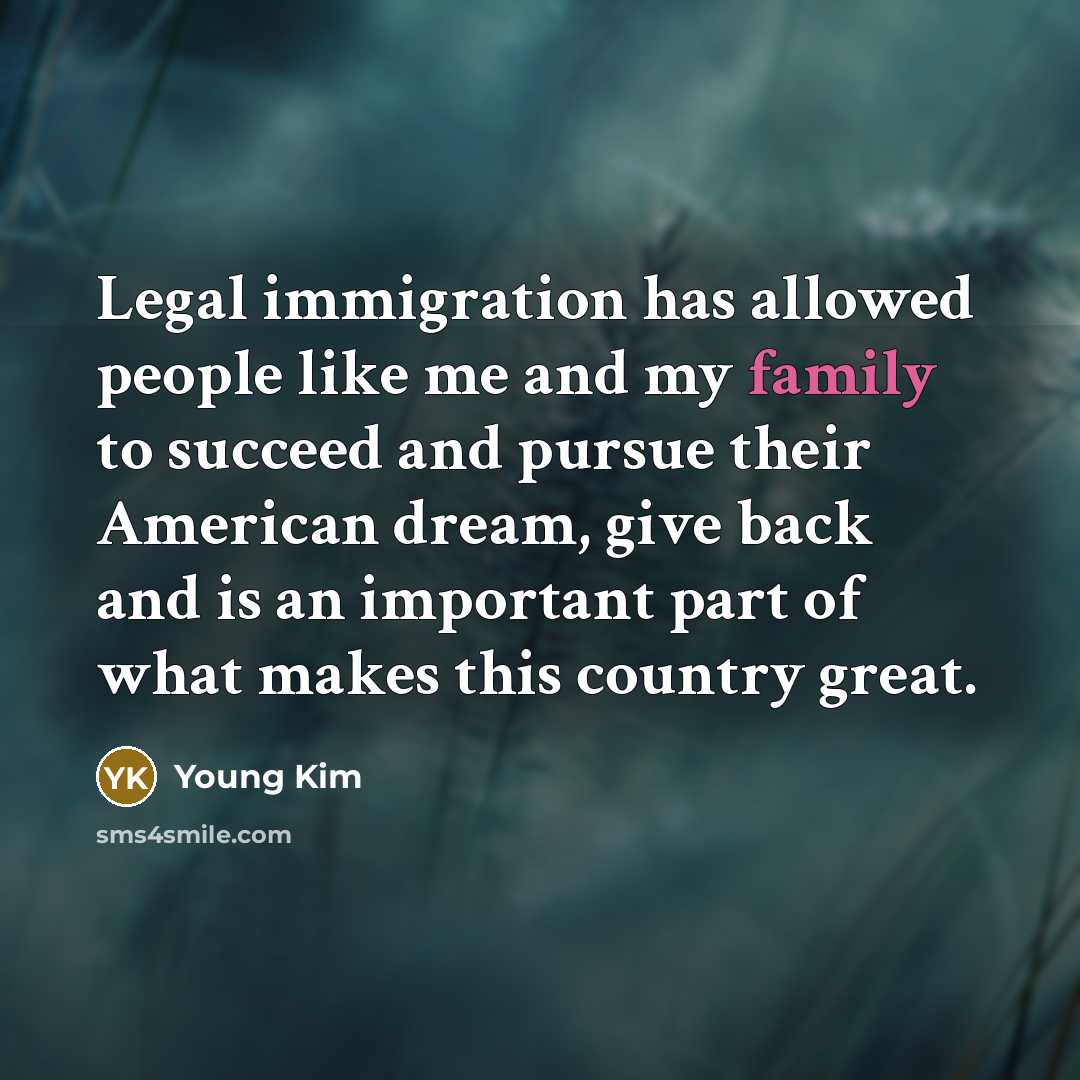 “Legal immigration has allowed people like me and my family…” quote by Young Kim