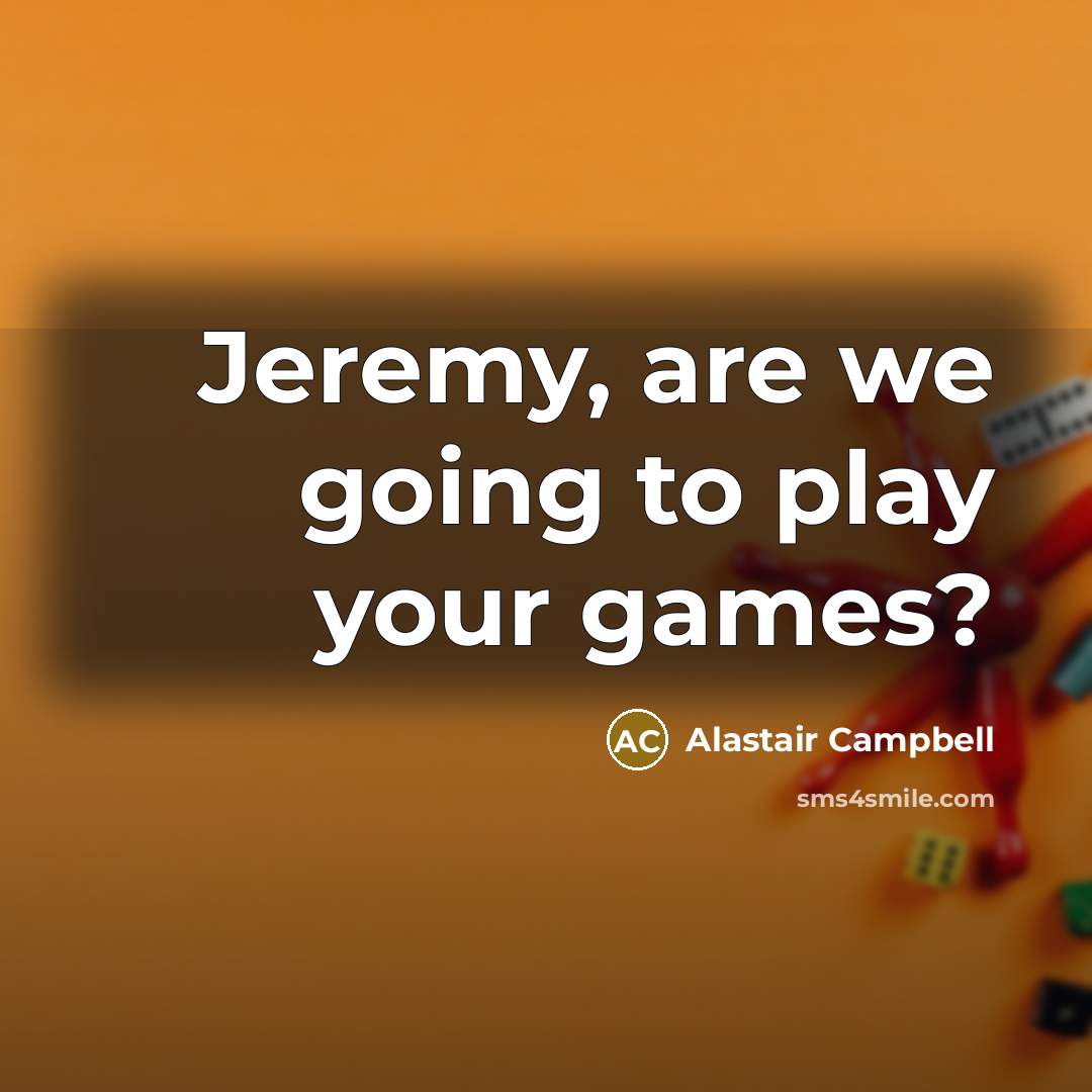 “Jeremy, are we going to play your games?…” quote by Alastair Campbell