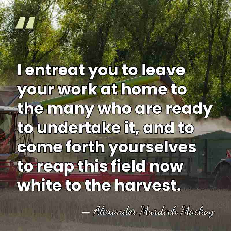 I entreat you to leave your work at home to the many&hellip; - Alexander Murdoch Mackay