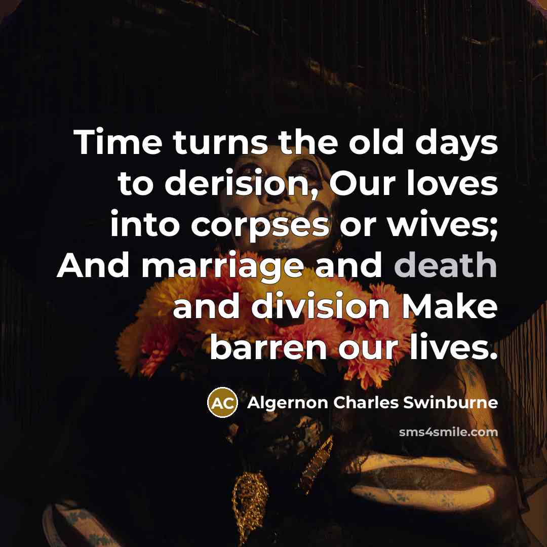 “Time turns the old days to derision, Our loves into…” quote by Algernon Charles Swinburne