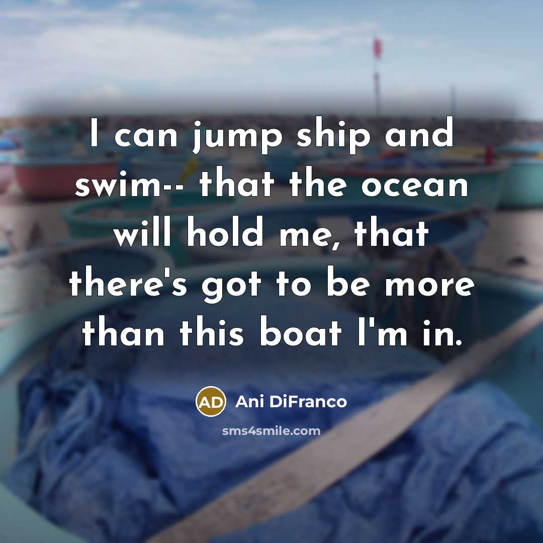 “I can jump ship and swim-- that the ocean will…” quote by Ani DiFranco