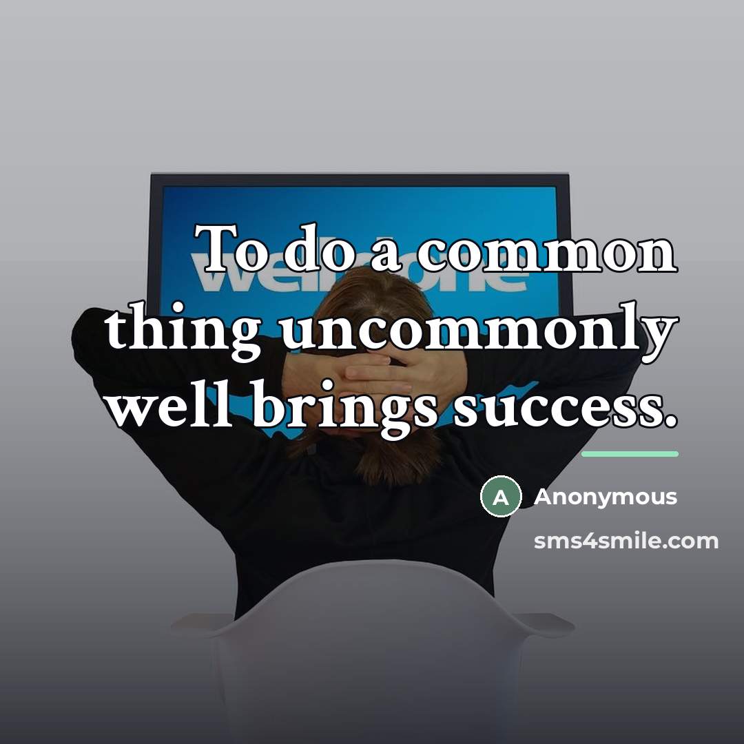 “To do a common thing uncommonly well brings success.…” quote by Anonymous