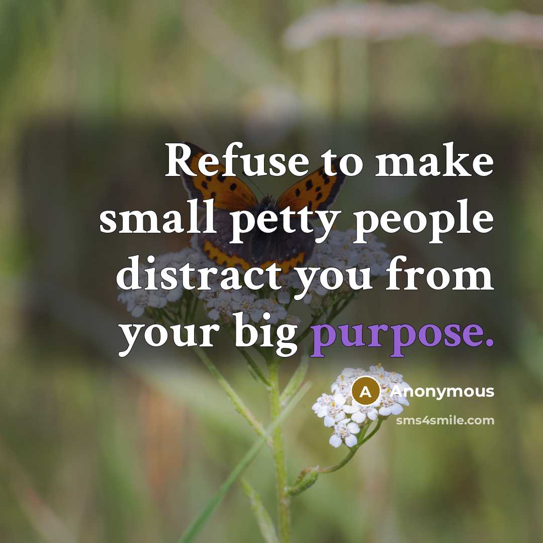 “Refuse to make small petty people distract you from your big purpose.” quote by Anonymous