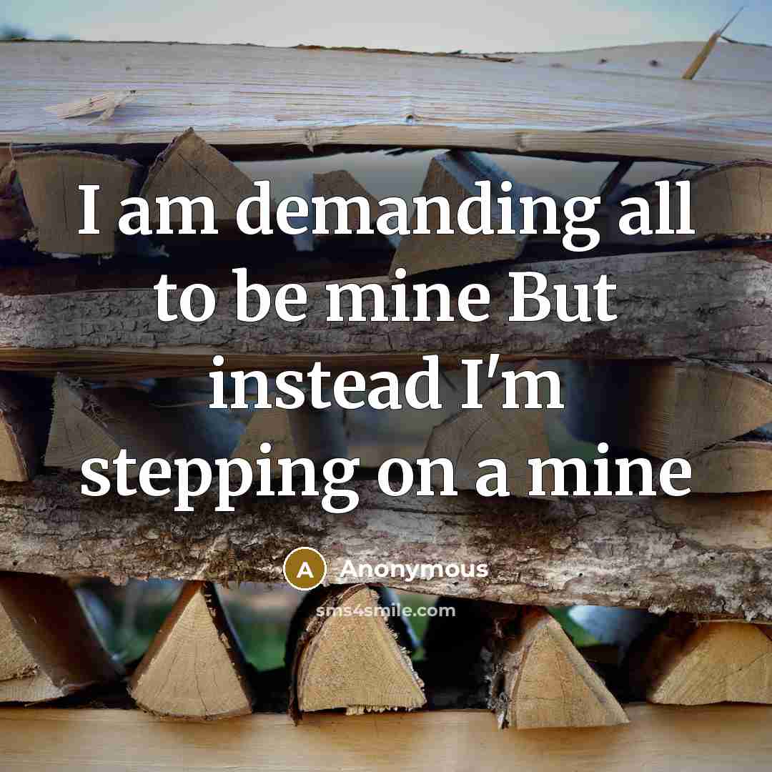 “I am demanding all to be mine But instead I'm stepping on a mine” quote by Anonymous
