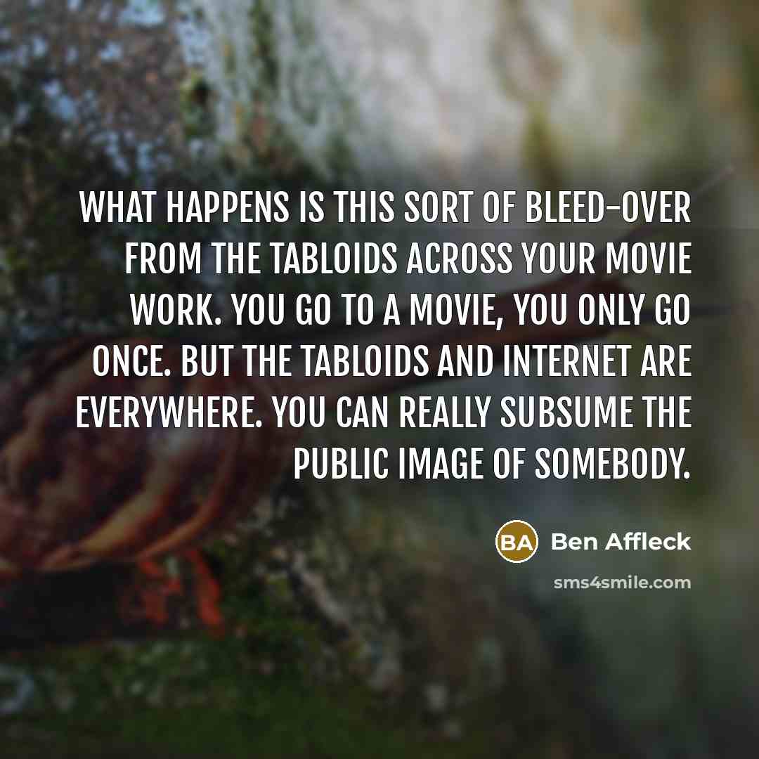 “What happens is this sort of bleed-over from the tabloids…” quote by Ben Affleck