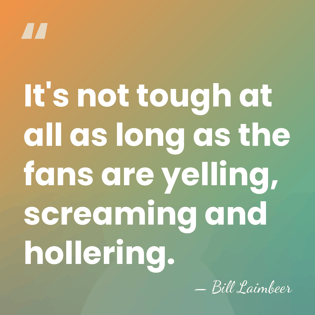 It's not tough at all as long as the fans are yelling,&hellip; - Bill Laimbeer