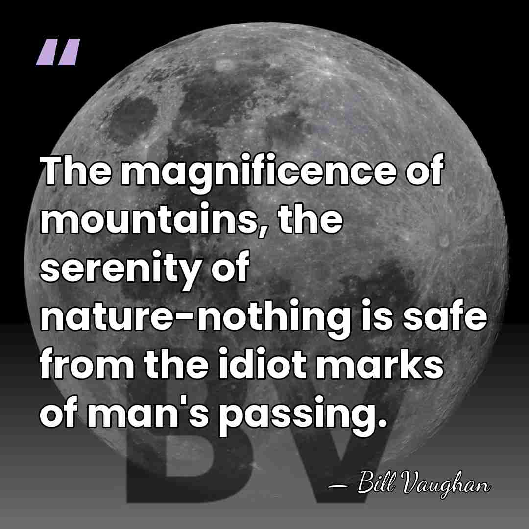 The magnificence of mountains, the serenity of nature-nothing is safe from the&hellip; - Bill Vaughan