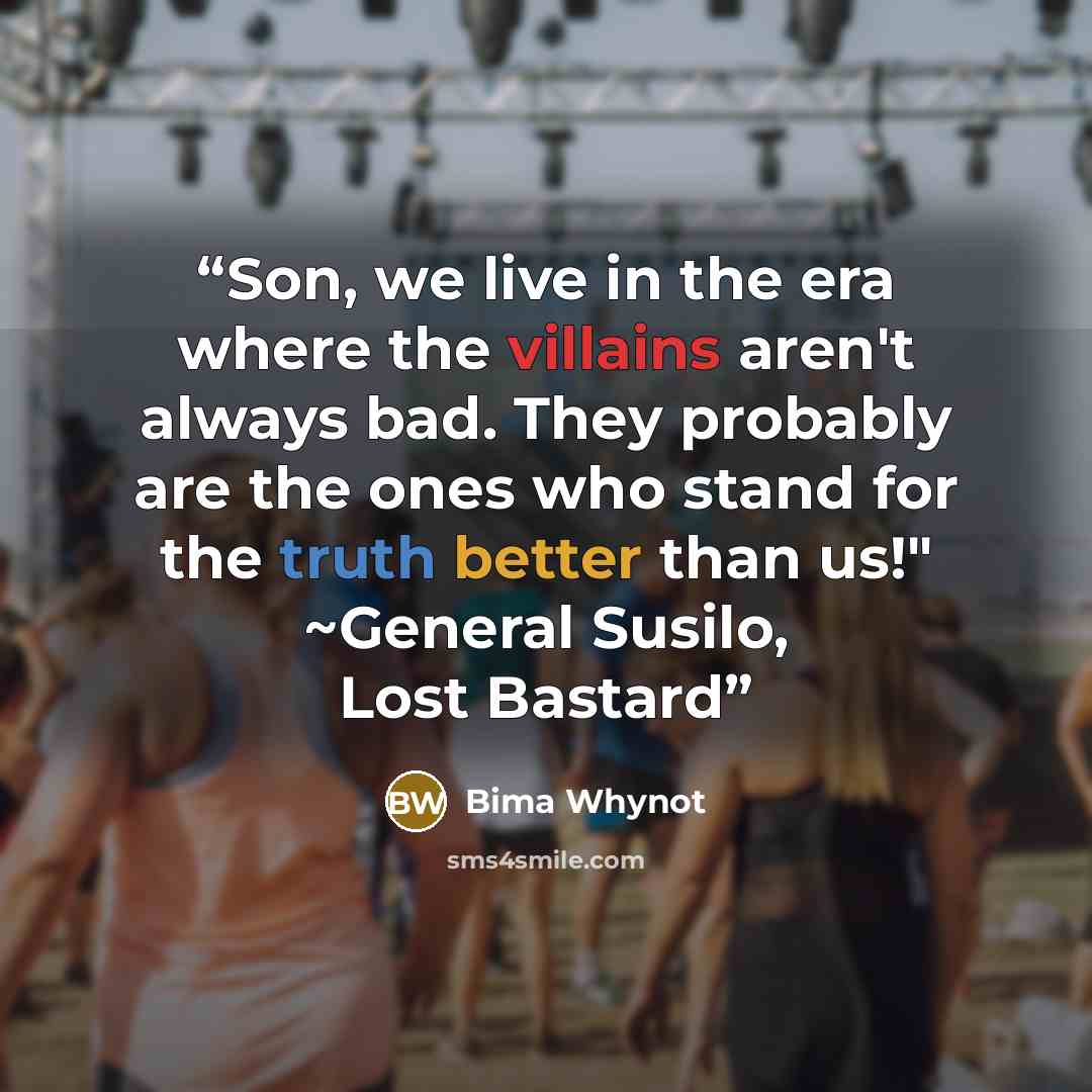 “Son, we live in the era where the villains aren't always bad. They probably are the ones who stand for the truth better than us!" ~General Susilo, Lost Bastard” quote by Bima Whynot