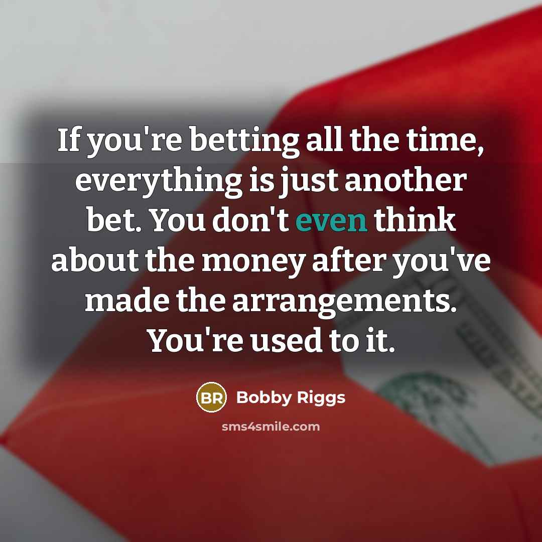 “If you're betting all the time, everything is just another…” quote by Bobby Riggs