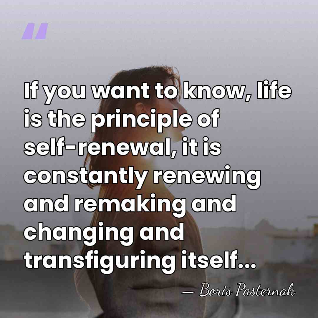 If you want to know, life is the principle of self-renewal, it&hellip; - Boris Pasternak