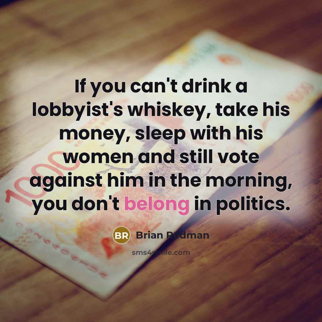 “If you can't drink a lobbyist's whiskey, take his money,…” quote by Brian Redman